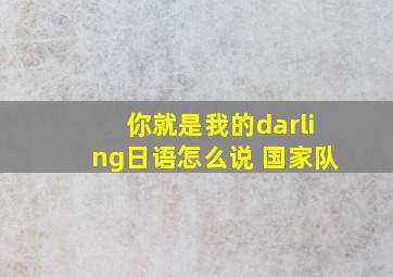 你就是我的darling日语怎么说 国家队